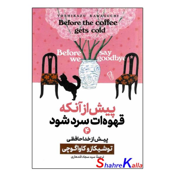 کتاب پیش از آنکه قهوه ات سرد شود جلد چهارم (پیش از خداحافظی) اثر توشیکازو کاواگوچی انتشارات آزرمیدخت